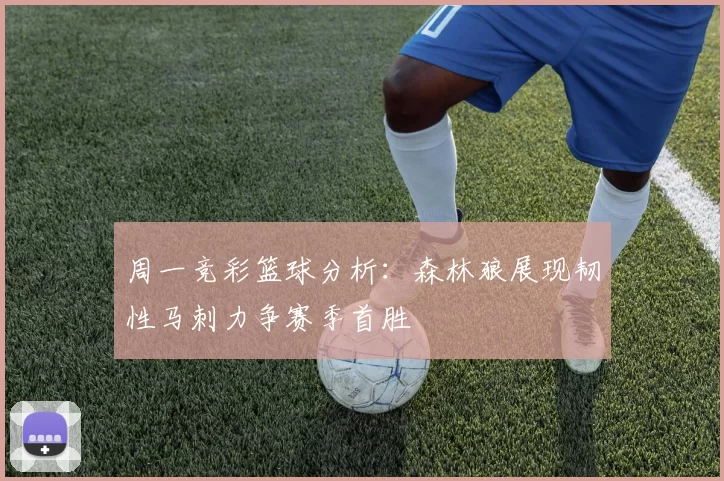 周一竞彩篮球分析：森林狼展现韧性马刺力争赛季首胜