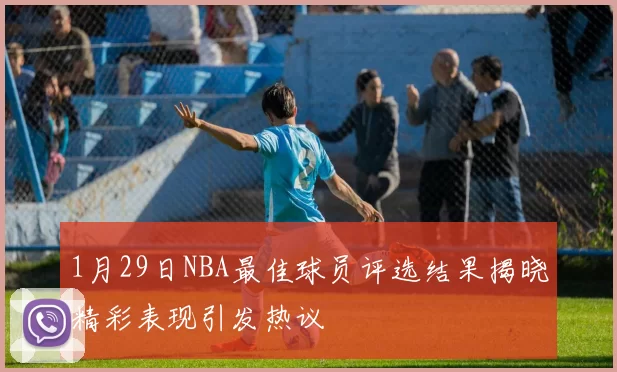 1月29日NBA最佳球员评选结果揭晓精彩表现引发热议